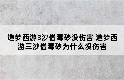 造梦西游3沙僧毒砂没伤害 造梦西游三沙僧毒砂为什么没伤害